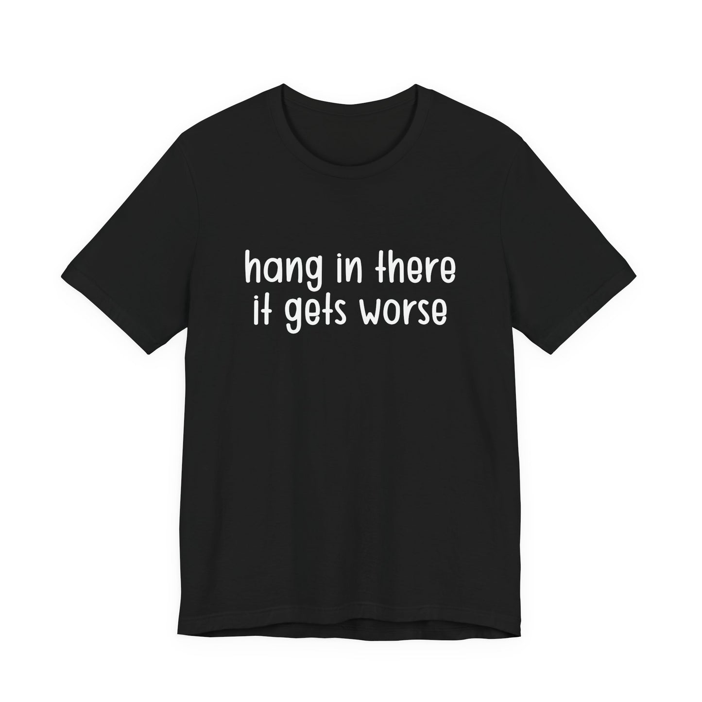 Hang In There It Gets Worse T-Shirt – Sarcastic Dark Humor Statement Tee