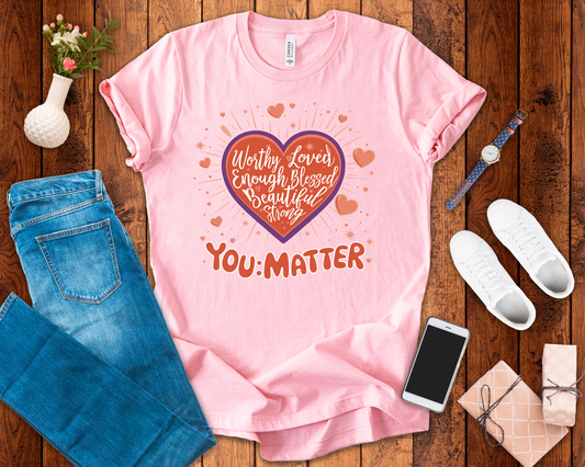 You are worthy, you are loved, you are needed, you are enough, YOU: MATTER  Graphic Tee for Empowerment and Daily Encouragement