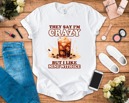 They Say I’m Crazy But I Like Mine With Ice T-Shirt – Funny Iced Coffee Lover Tee