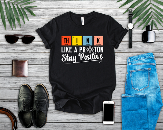 Think Like a Proton Stay Positive T-Shirt – Funny Science Chemistry Pun Tee