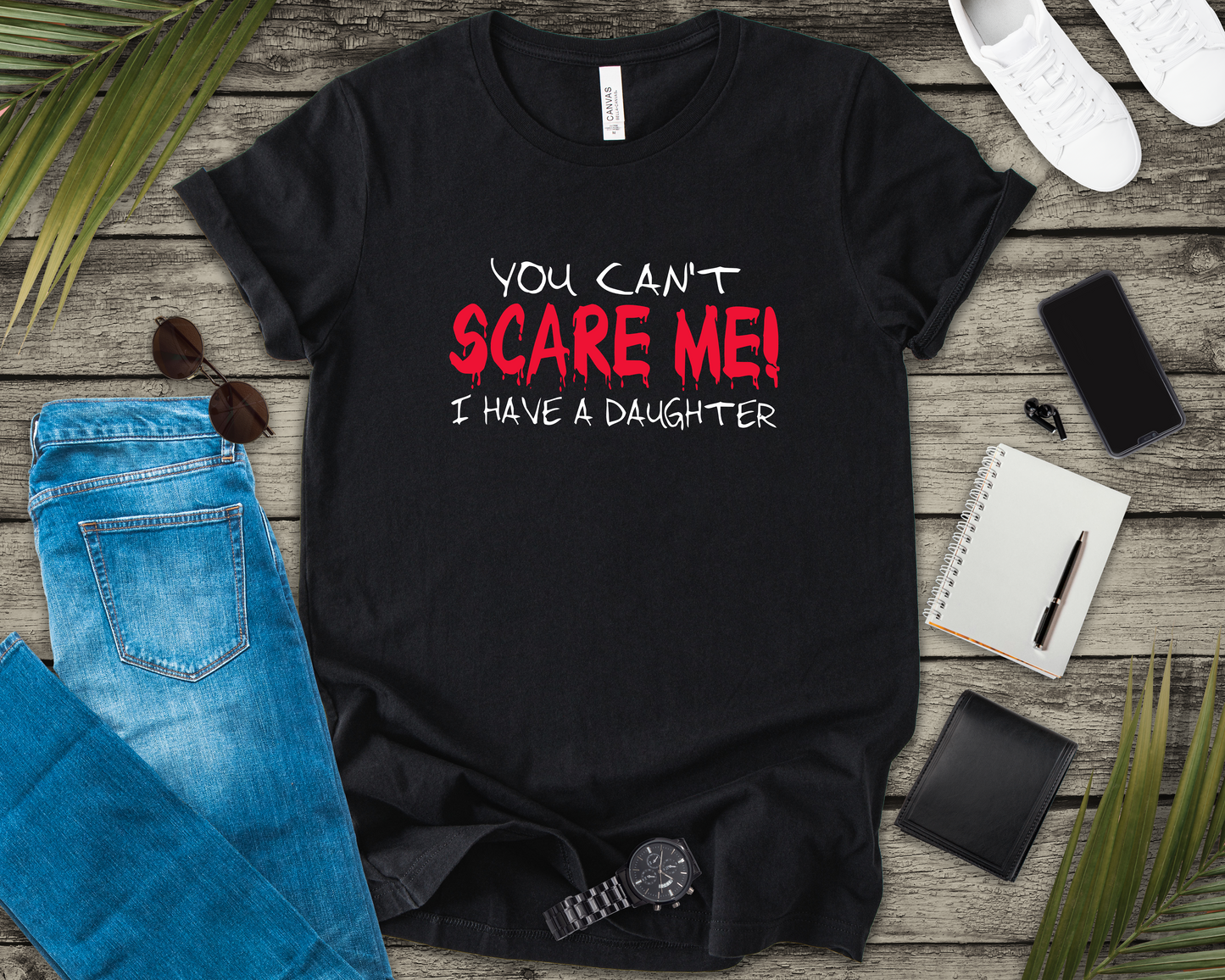 You Can't SCARE ME! I Have a Daughter T-Shirt – Proud Protective Parent Tee