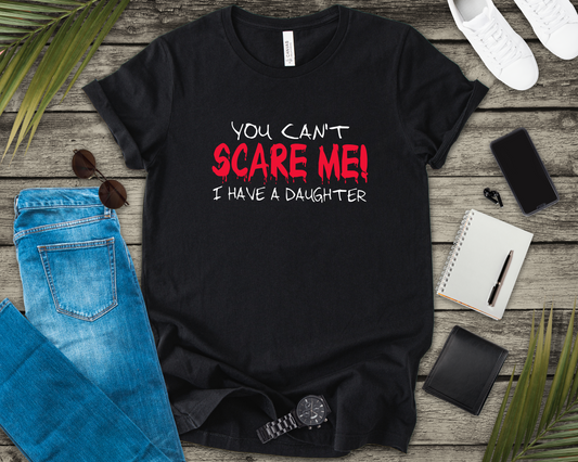 You Can't SCARE ME! I Have a Daughter T-Shirt – Proud Protective Parent Tee