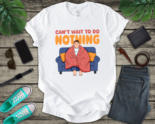Can’t Wait to Do Nothing Tee, Lazy Weekend Shirt, Relaxation Mode Graphic Tee, Chill Vibes Top, Me Time Gift