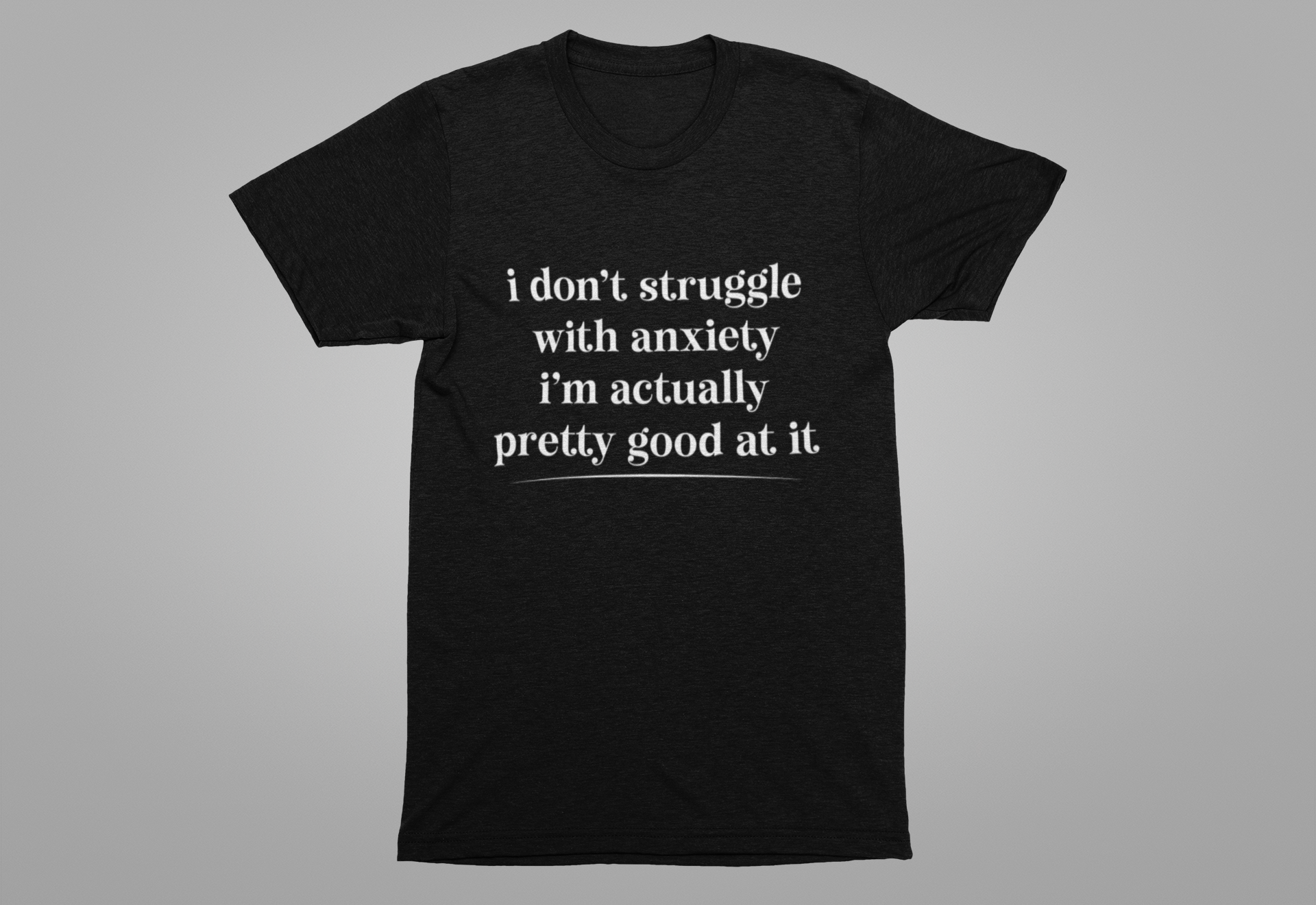 Funny Anxiety T-Shirt – “I Don’t Struggle with Anxiety, I’m Actually Pretty Good at It” Tee
