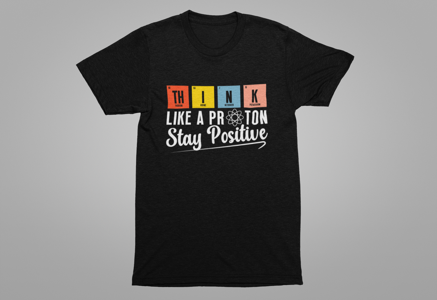 Think Like a Proton Stay Positive T-Shirt – Funny Science Chemistry Pun Tee
