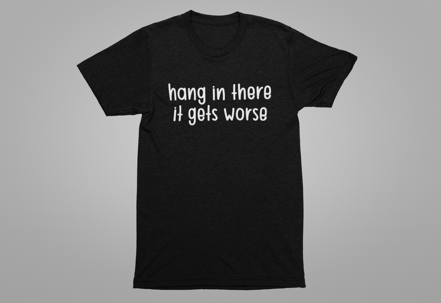 Hang In There It Gets Worse T-Shirt – Sarcastic Dark Humor Statement Tee