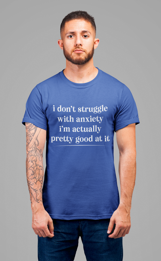 Funny Anxiety T-Shirt – “I Don’t Struggle with Anxiety, I’m Actually Pretty Good at It” Tee